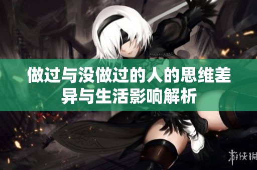 做过与没做过的人的思维差异与生活影响解析