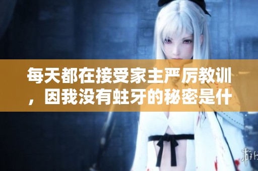 每天都在接受家主严厉教训，因我没有蛀牙的秘密是什么
