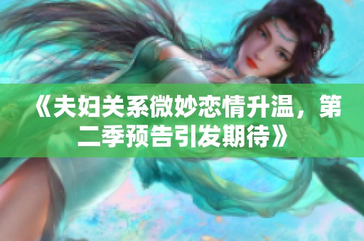 《夫妇关系微妙恋情升温，第二季预告引发期待》