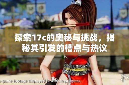 探索17c的奥秘与挑战，揭秘其引发的槽点与热议