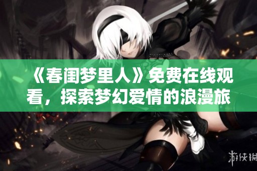《春闺梦里人》免费在线观看，探索梦幻爱情的浪漫旅程