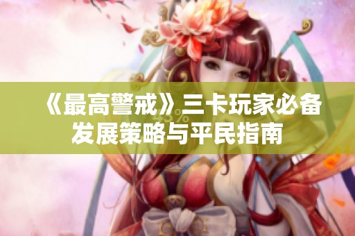 《最高警戒》三卡玩家必备发展策略与平民指南