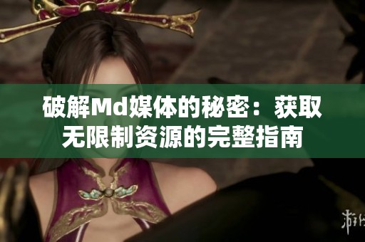 破解Md媒体的秘密：获取无限制资源的完整指南