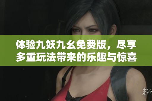 体验九妖九幺免费版，尽享多重玩法带来的乐趣与惊喜