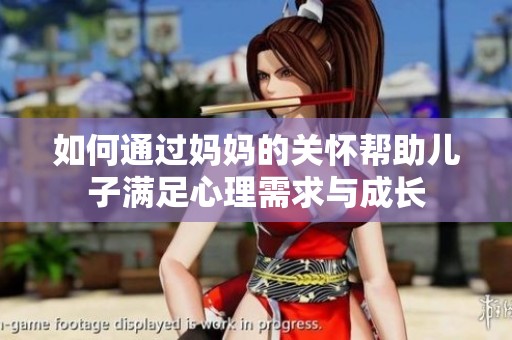 如何通过妈妈的关怀帮助儿子满足心理需求与成长