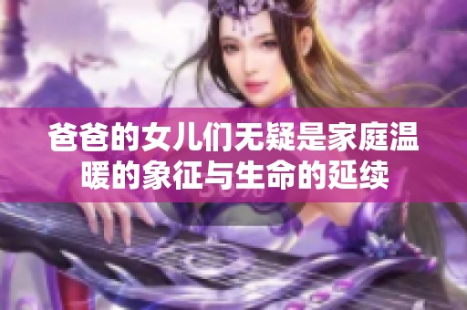爸爸的女儿们无疑是家庭温暖的象征与生命的延续