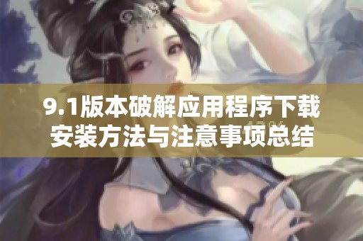 9.1版本破解应用程序下载安装方法与注意事项总结