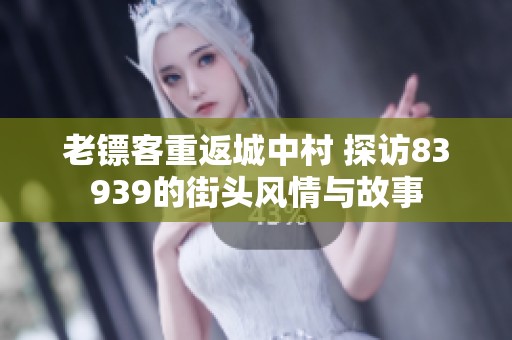 老镖客重返城中村 探访83939的街头风情与故事