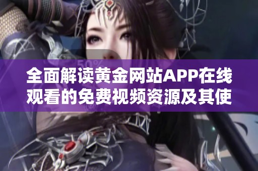 全面解读黄金网站APP在线观看的免费视频资源及其使用指南