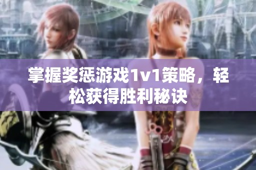 掌握奖惩游戏1v1策略，轻松获得胜利秘诀
