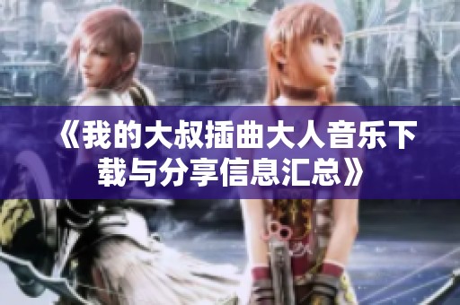 《我的大叔插曲大人音乐下载与分享信息汇总》