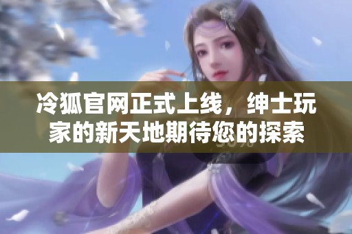 冷狐官网正式上线，绅士玩家的新天地期待您的探索