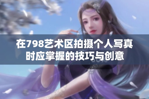 在798艺术区拍摄个人写真时应掌握的技巧与创意