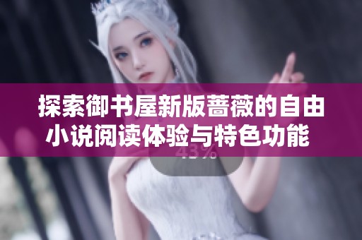 探索御书屋新版蔷薇的自由小说阅读体验与特色功能 