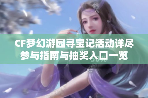 CF梦幻游园寻宝记活动详尽参与指南与抽奖入口一览