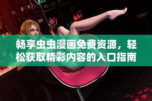 畅享虫虫漫画免费资源，轻松获取精彩内容的入口指南
