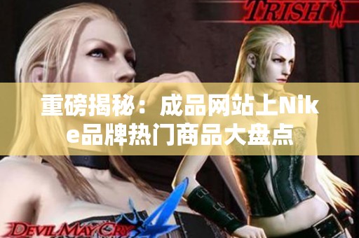 重磅揭秘：成品网站上Nike品牌热门商品大盘点