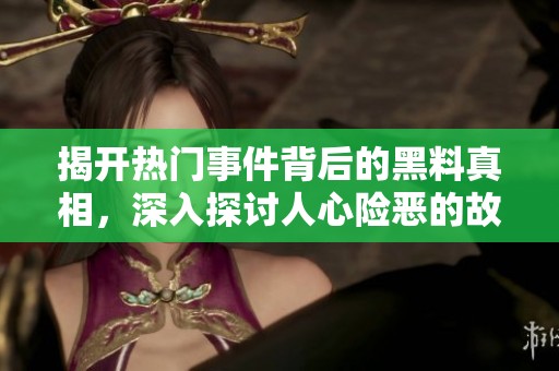 揭开热门事件背后的黑料真相，深入探讨人心险恶的故事