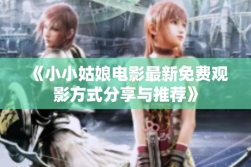 《小小姑娘电影最新免费观影方式分享与推荐》