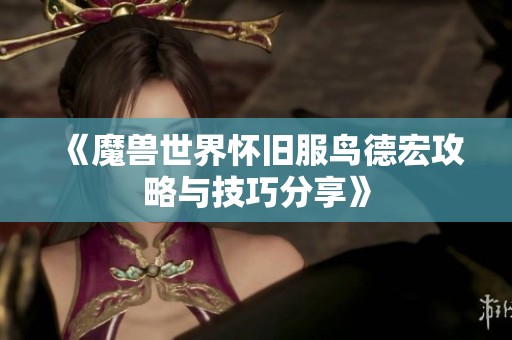 《魔兽世界怀旧服鸟德宏攻略与技巧分享》