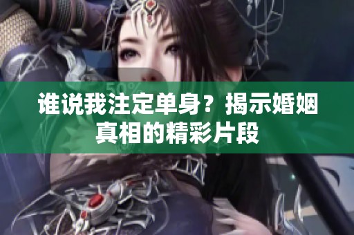 谁说我注定单身？揭示婚姻真相的精彩片段