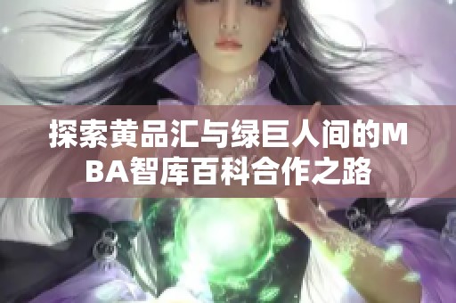探索黄品汇与绿巨人间的MBA智库百科合作之路