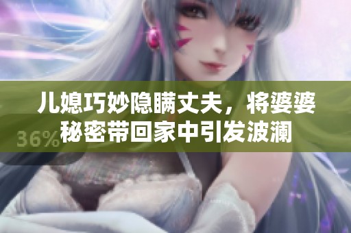 儿媳巧妙隐瞒丈夫，将婆婆秘密带回家中引发波澜
