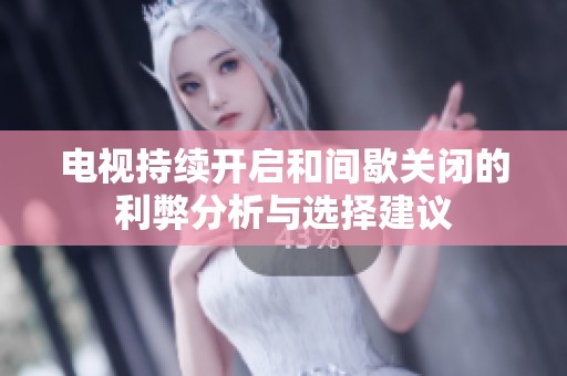 电视持续开启和间歇关闭的利弊分析与选择建议