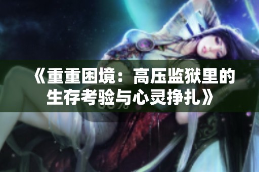 《重重困境：高压监狱里的生存考验与心灵挣扎》