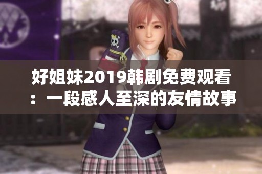 好姐妹2019韩剧免费观看：一段感人至深的友情故事