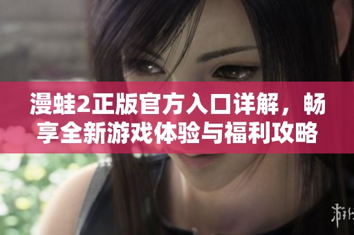 漫蛙2正版官方入口详解，畅享全新游戏体验与福利攻略