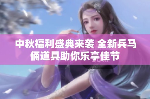 中秋福利盛典来袭 全新兵马俑道具助你乐享佳节
