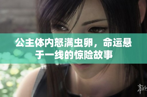 公主体内怒满虫卵，命运悬于一线的惊险故事