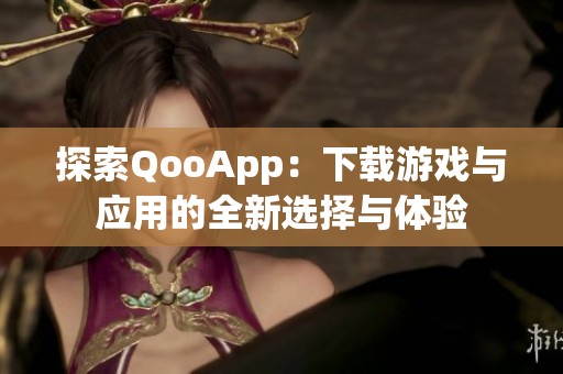 探索QooApp：下载游戏与应用的全新选择与体验