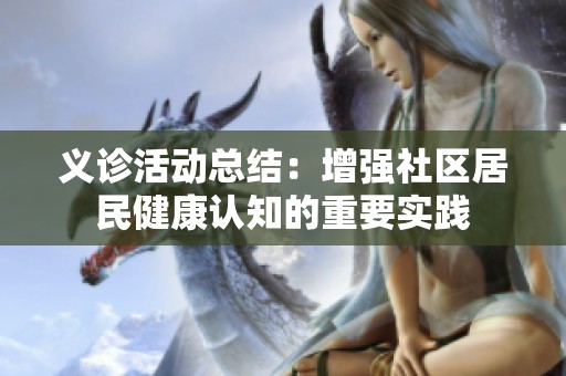 义诊活动总结：增强社区居民健康认知的重要实践