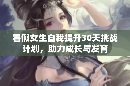 暑假女生自我提升30天挑战计划，助力成长与发育