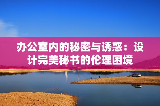 办公室内的秘密与诱惑：设计完美秘书的伦理困境