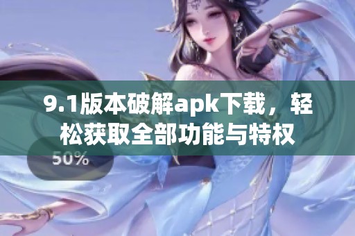 9.1版本破解apk下载，轻松获取全部功能与特权