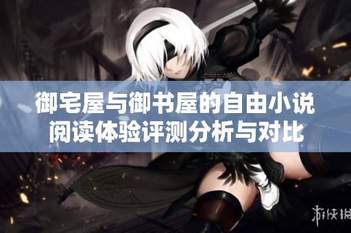 御宅屋与御书屋的自由小说阅读体验评测分析与对比