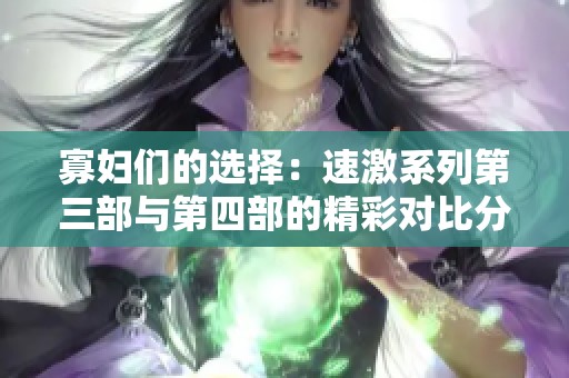 寡妇们的选择：速激系列第三部与第四部的精彩对比分析
