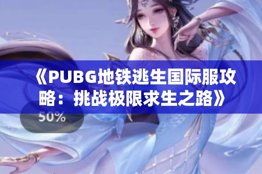 《PUBG地铁逃生国际服攻略：挑战极限求生之路》