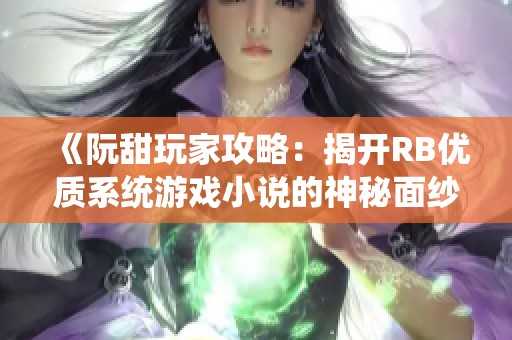 《阮甜玩家攻略：揭开RB优质系统游戏小说的神秘面纱》