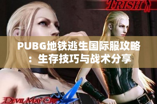 PUBG地铁逃生国际服攻略：生存技巧与战术分享