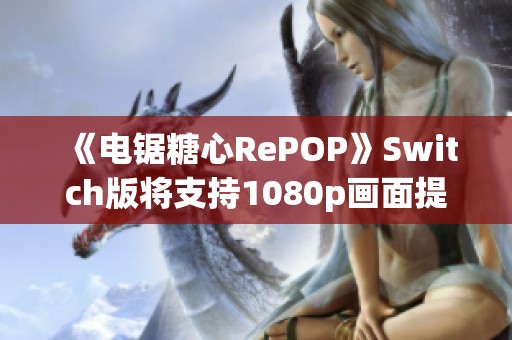 《电锯糖心RePOP》Switch版将支持1080p画面提升与调整