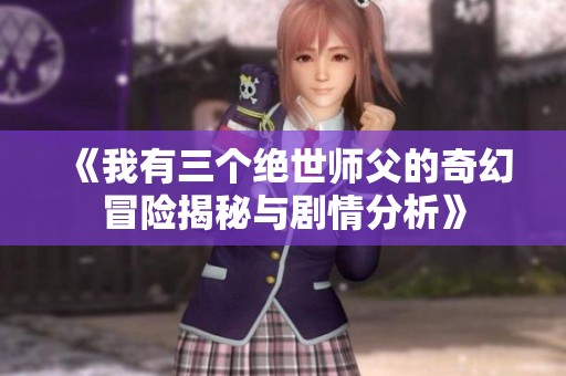 《我有三个绝世师父的奇幻冒险揭秘与剧情分析》
