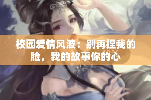 校园爱情风波：别再捏我的脸，我的故事你的心
