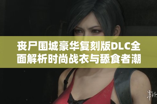 丧尸围城豪华复刻版DLC全面解析时尚战衣与舔食者潮涌而来