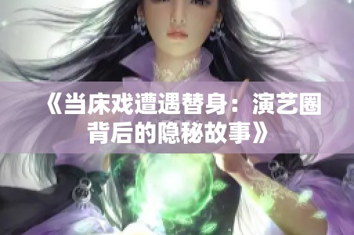 《当床戏遭遇替身：演艺圈背后的隐秘故事》