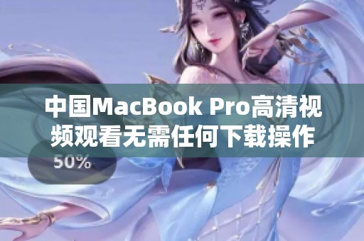 中国MacBook Pro高清视频观看无需任何下载操作