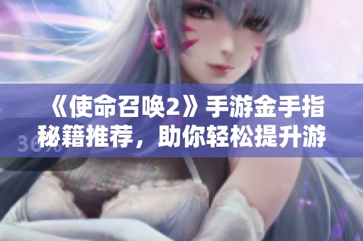 《使命召唤2》手游金手指秘籍推荐，助你轻松提升游戏体验